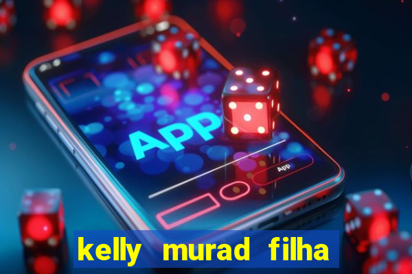 kelly murad filha de beto carrero